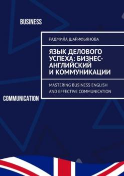 Язык делового успеха: Бизнес-английский и коммуникации. Mastering Business English and Effective Communication - Радмила Шарифьянова 