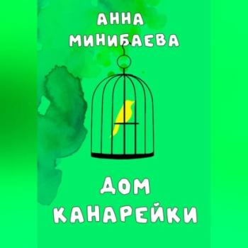 Дом канарейки - Анна Минибаева 