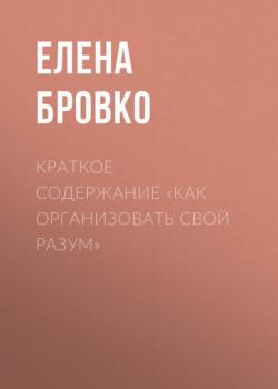 Краткое содержание «Как организовать свой разум» - Елена Бровко КнигиКратко