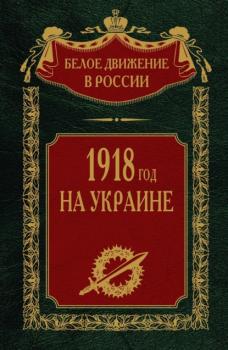 1918 год на Украине. Том 5 - Группа авторов Белое движение в России