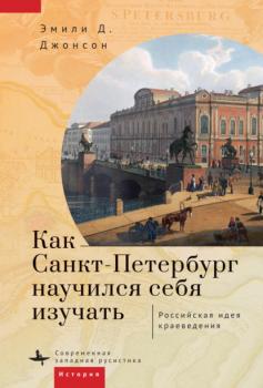 Как Петербург научился себя изучать - Эмили Д. Джонсон Современная западная русистика / Contemporary Western Rusistika