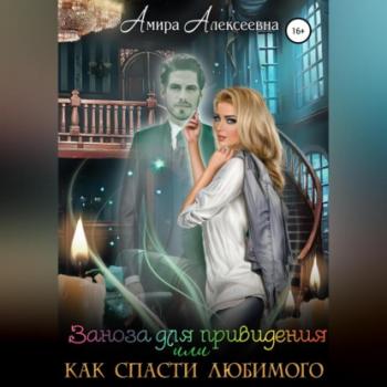 Заноза для привидения, или Как спасти любимого - Амира Алексеевна 