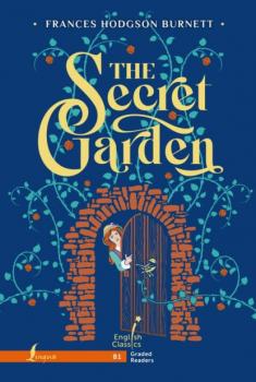 Таинственный сад / The Secret Garden. B1 - Фрэнсис Элиза Ходжсон Бёрнетт English Classics. Graded Readers