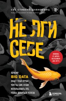 Не лги себе. Почему Big Data знает тебя лучше, чем ты сам, и как использовать это, чтобы добиться успеха - Cет Cтивенс-Давидовиц Библиотека ИТ. Главные книги о современных технологиях