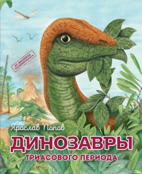 Динозавры триасового периода - Ярослав Попов Путешествие с динозаврами: древний мир от А до Я