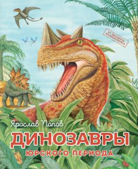 Динозавры юрского периода - Ярослав Попов Путешествие с динозаврами: древний мир от А до Я