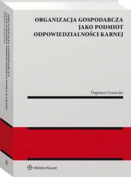 Organizacja gospodarcza jako podmiot odpowiedzialności karnej - Dagmara Gruszecka Monografie