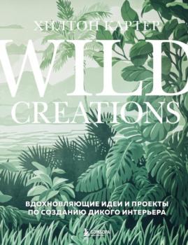 Wild Creations. Вдохновляющие идеи и проекты по созданию дикого интерьера - Хилтон Картер Флорариум. Новые тренды в озеленении интерьера