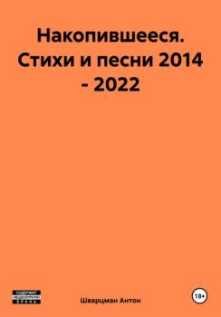 Накопившееся. Стихи и песни 2014 – 2022 - Антон Яковлевич Шварцман 