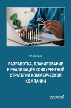 Разработка, планирование и реализация конкурентной стратегии коммерческой компании - Р. Н. Шамгунов 