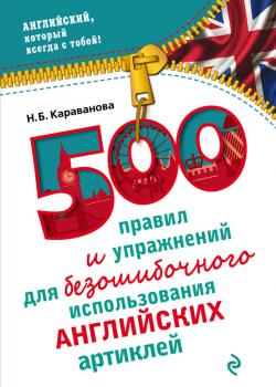 500 правил и упражнений для безошибочного использования английских артиклей - Н. Б. Караванова Английский, который всегда с тобой!