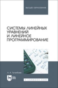 Системы линейных уравнений и линейное программирование. Учебник для вузов - А. А. Туганбаев Высшее образование (Лань)