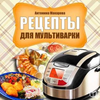 Рецепты для мультиварки - Антонина Макарова 