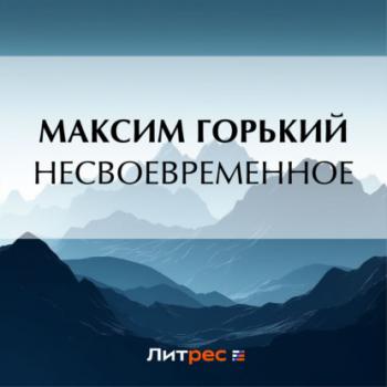 Несвоевременное - Максим Горький классика М.Горький
