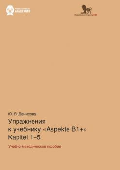 Упражнения к учебнику Aspekte B1+ (Kapitel 1–5). Немецкий язык. Уровень В1+ - Ю. В. Денисова 