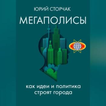 МЕГАПОЛИСЫ: как идеи и политика строят города - Юрий Сторчак 