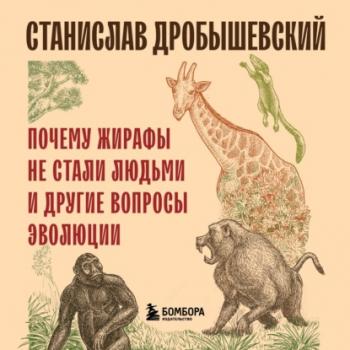 Почему жирафы не стали людьми и другие вопросы эволюции - Станислав Дробышевский Книги Станислава Дробышевского