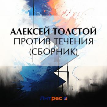 Против течения (сборник) - Алексей Толстой 