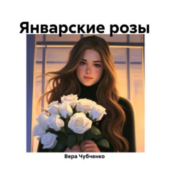 Январские розы - Вера Чубченко 