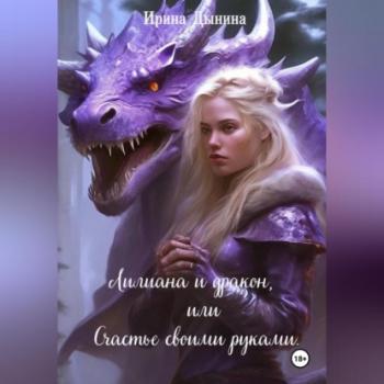 Лилиана и дракон, или Счастье своими руками - Ирина Валерьевна Дынина 