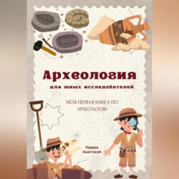 Археология для юных исследователей - Анастасия Первак 