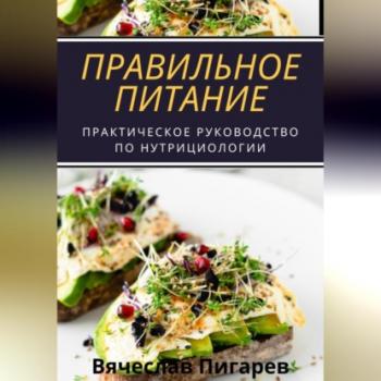 Правильное питание: практическое руководство по нутрициологии - Вячеслав Пигарев 