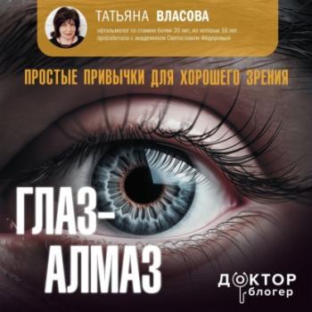 Глаз-алмаз. Простые привычки для хорошего зрения - Татьяна Власова Доктор Блогер