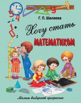 Хочу стать математиком - Г. П. Шалаева Малыш выбирает профессию