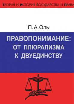 Правопонимание: от плюрализма к двуединству - П. А. Оль Теория и история государства и права