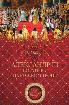 Александр III – богатырь на русском троне - Елена Майорова Тайны Российской империи