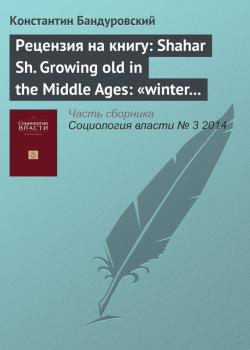 Рецензия на книгу: Shahar Sh. Growing old in the Middle Ages: «winter clothes us in shadow and pain». Translated from the Hebrew by Yael Lotan. L.; N. Y.: Routledge, 1997 - К. В. Бандуровский Журнал «Социология власти» 2014 № 3