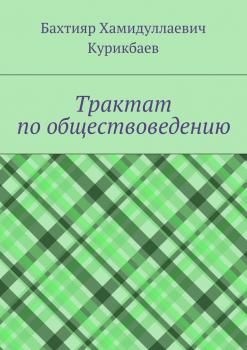 Трактат по обществоведению - Бахтияр Хамидуллаевич Курикбаев 