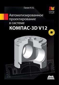 Автоматизированное проектирование в системе КОМПАС-3D V12 - Н. Б. Ганин САПР от А до Я