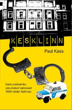 Kesklinn. Eesti politseiniku uskumatud seiklused 1990-ndate Tallinnas - Paul Kass 