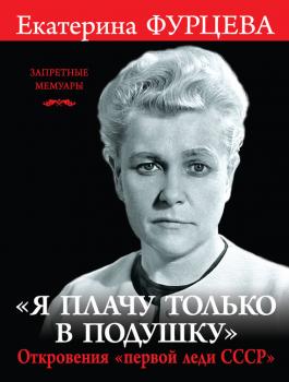 «Я плачу только в подушку». Откровения «первой леди СССР» - Екатерина Фурцева Запретные мемуары