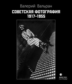 Советская фотография. 1917–1955 - Валерий Вальран 