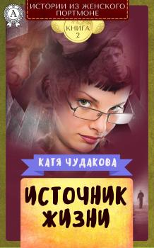 Источник жизни - Катя Чудакова Истории из женского портмоне