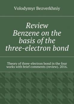 Review. Benzene on the basis of the three-electron bond. Theory of three-electron bond in the four works with brief comments (review). 2016. - Volodymyr Bezverkhniy 