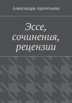 Эссе, сочинения, рецензии - Александра Арсентьева 