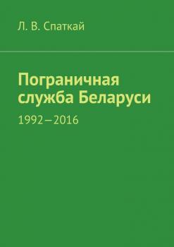 Пограничная служба Беларуси. 1992-2016 - Л. В. Спаткай 