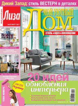 Журнал «Лиза. Мой уютный дом» №03/2017 - ИД «Бурда» Журнал «Лиза. Мой уютный дом» 2017
