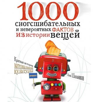 1000 сногсшибательных фактов из истории вещей - Лев Шильников 