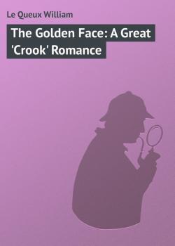 The Golden Face: A Great 'Crook' Romance - Le Queux William 