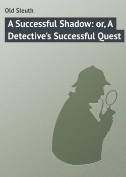 A Successful Shadow: or, A Detective's Successful Quest - Old Sleuth 