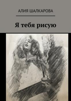 Я тебя рисую - Алия Аскаровна Шалкарова 