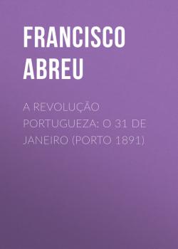 A Revolução Portugueza: O 31 de Janeiro (Porto 1891) - Abreu Francisco Jorge de 