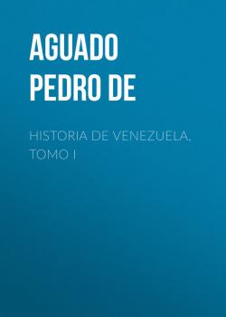 Historia de Venezuela, Tomo I - Aguado Pedro de 