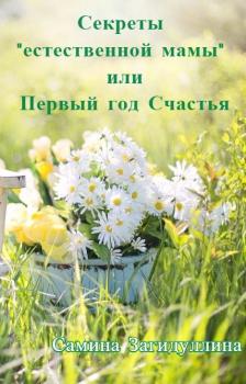 Секреты «естественной мамы», или Первый год Счастья - Самина Ильгизовна Загидуллина 