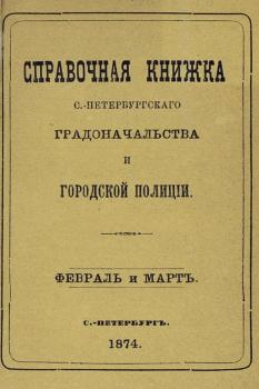 Справочная книжка С.-Петербургского градоначальства и городской полиции, составлена по 5 марта 1874 г. - Коллектив авторов 