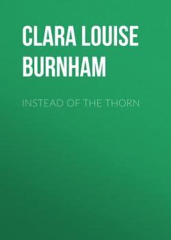 Instead of the Thorn - Clara Louise  Burnham 